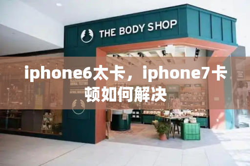 iphone6太卡，iphone7卡顿如何解决-第1张图片-星选值得买