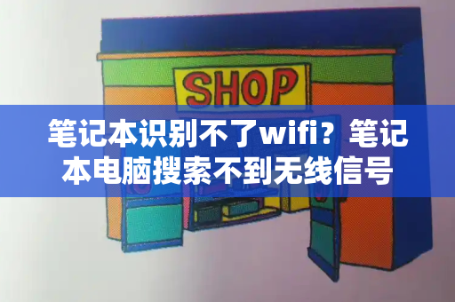 笔记本识别不了wifi？笔记本电脑搜索不到无线信号-第1张图片-星选测评