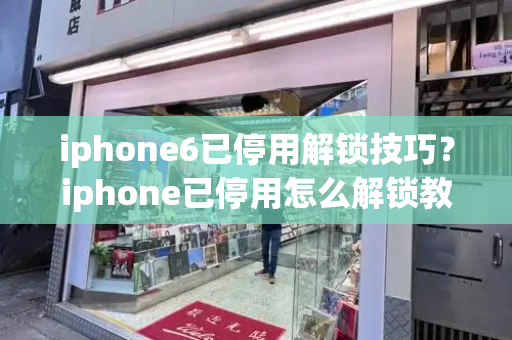 iphone6已停用解锁技巧？iphone已停用怎么解锁教程