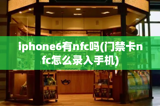 iphone6有nfc吗(门禁卡nfc怎么录入手机)