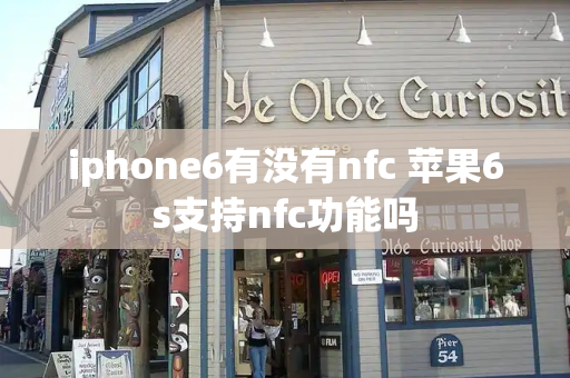 iphone6有没有nfc 苹果6s支持nfc功能吗