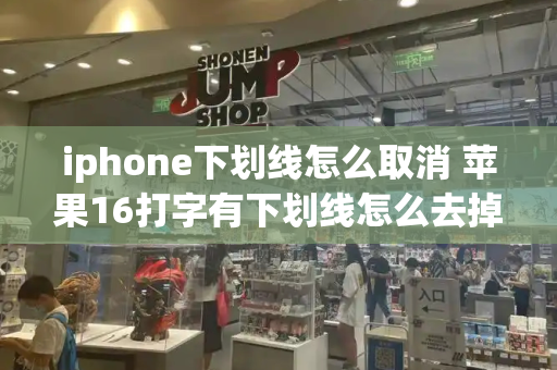 iphone下划线怎么取消 苹果16打字有下划线怎么去掉-第1张图片-星选测评