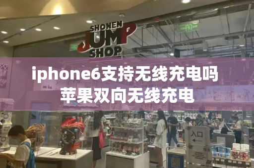 iphone6支持无线充电吗 苹果双向无线充电