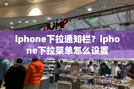 iphone下拉通知栏？iphone下拉菜单怎么设置