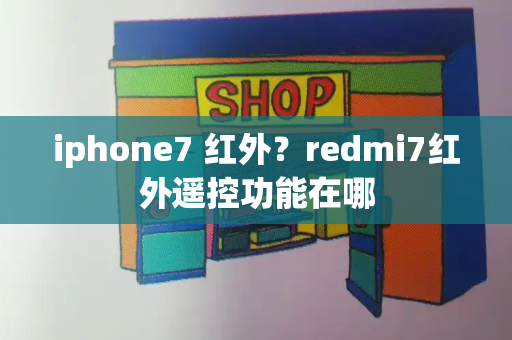 iphone7 红外？redmi7红外遥控功能在哪