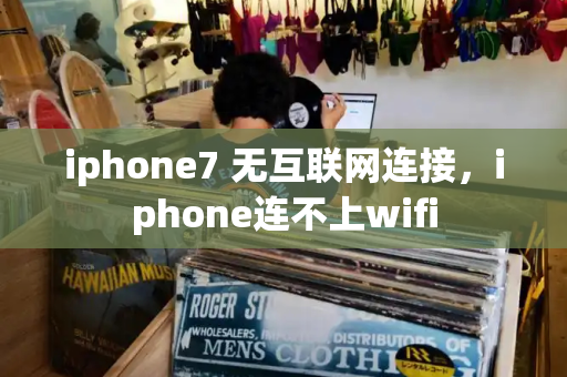 iphone7 无互联网连接，iphone连不上wifi