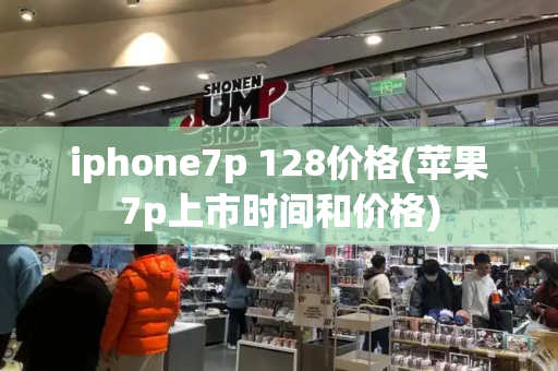 iphone7p 128价格(苹果7p上市时间和价格)