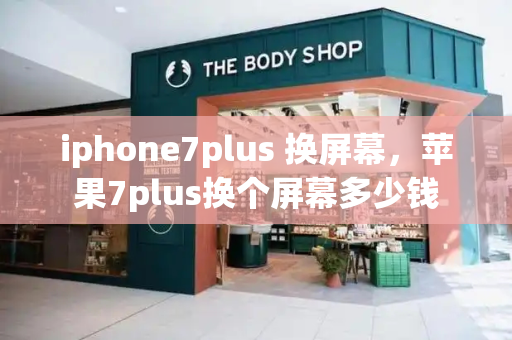 iphone7plus 换屏幕，苹果7plus换个屏幕多少钱