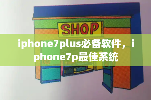 iphone7plus必备软件，iphone7p最佳系统