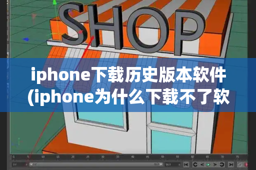 iphone下载历史版本软件(iphone为什么下载不了软件)