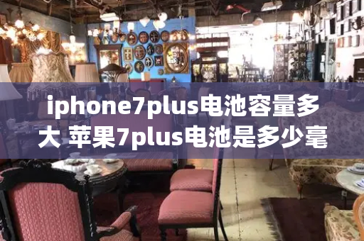 iphone7plus电池容量多大 苹果7plus电池是多少毫安的