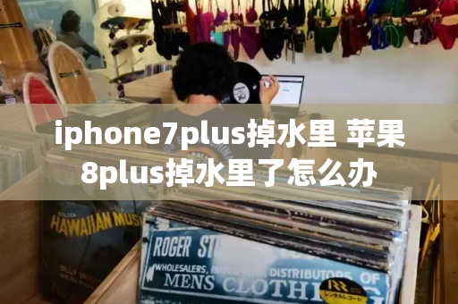 iphone7plus掉水里 苹果8plus掉水里了怎么办-第1张图片-星选值得买