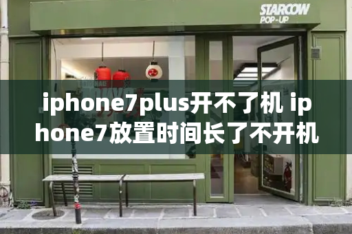 iphone7plus开不了机 iphone7放置时间长了不开机