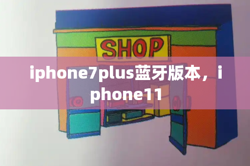 iphone7plus蓝牙版本，iphone11