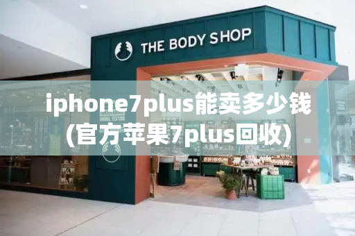 iphone7plus能卖多少钱(官方苹果7plus回收)