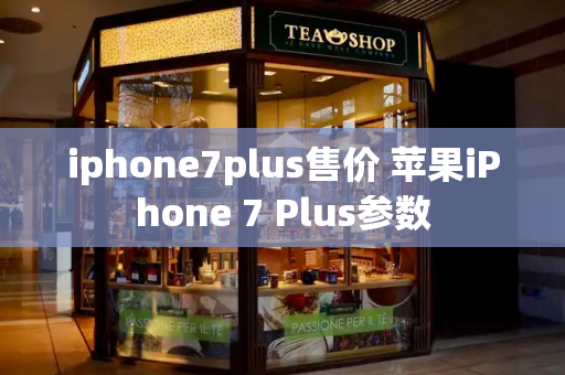 iphone7plus售价 苹果iPhone 7 Plus参数