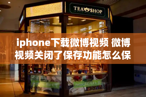 iphone下载微博视频 微博视频关闭了保存功能怎么保存-第1张图片-星选测评