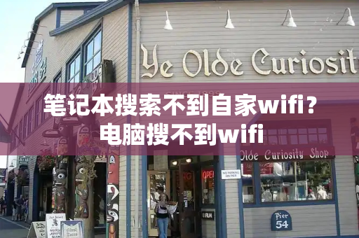 笔记本搜索不到自家wifi？电脑搜不到wifi