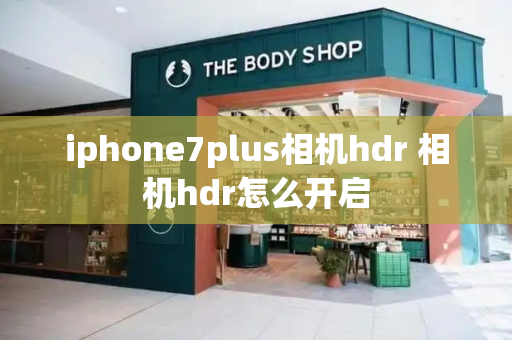 iphone7plus相机hdr 相机hdr怎么开启-第1张图片-星选值得买