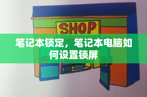 笔记本锁定，笔记本电脑如何设置锁屏-第1张图片-星选测评