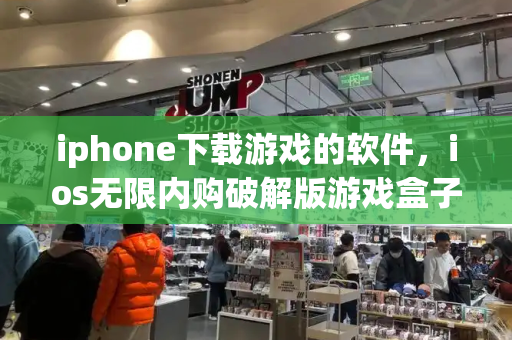 iphone下载游戏的软件，ios无限内购破解版游戏盒子-第1张图片-星选测评