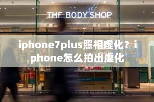 iphone7plus照相虚化？iphone怎么拍出虚化