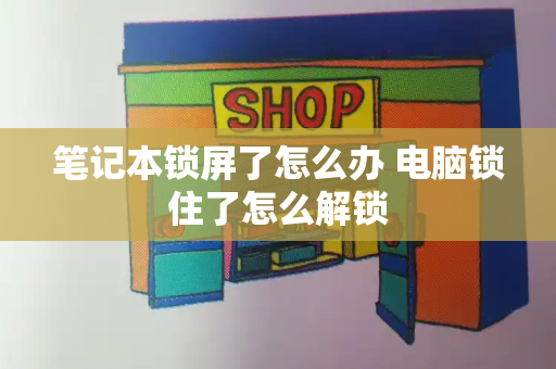 笔记本锁屏了怎么办 电脑锁住了怎么解锁-第1张图片-星选测评