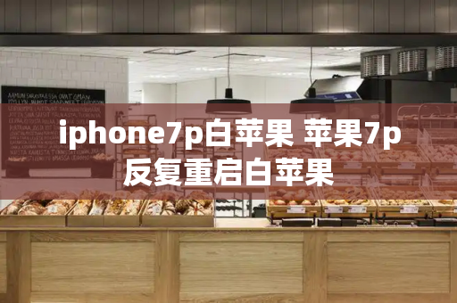 iphone7p白苹果 苹果7p反复重启白苹果-第1张图片-星选值得买