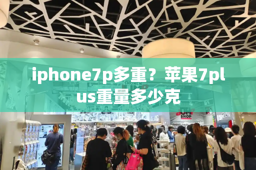 iphone7p多重？苹果7plus重量多少克