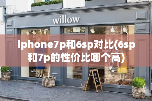 iphone7p和6sp对比(6sp和7p的性价比哪个高)