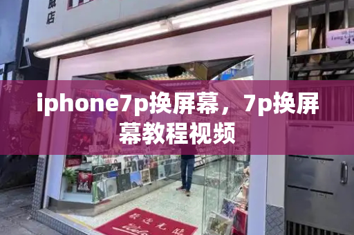 iphone7p换屏幕，7p换屏幕教程视频