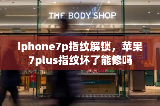 iphone7p指纹解锁，苹果7plus指纹坏了能修吗