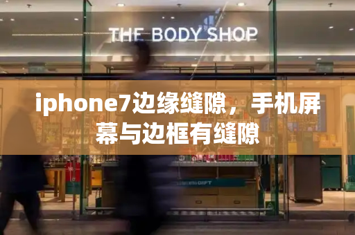 iphone7边缘缝隙，手机屏幕与边框有缝隙