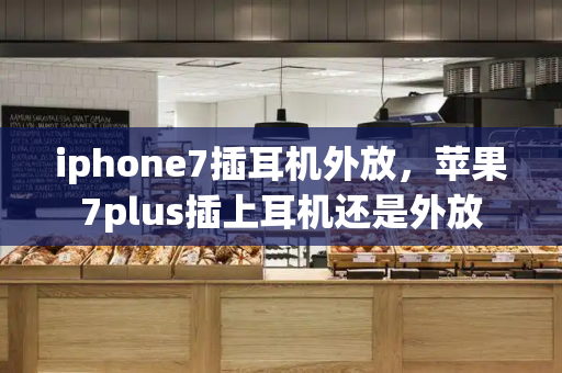 iphone7插耳机外放，苹果7plus插上耳机还是外放