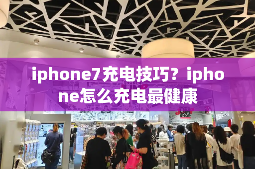 iphone7充电技巧？iphone怎么充电最健康