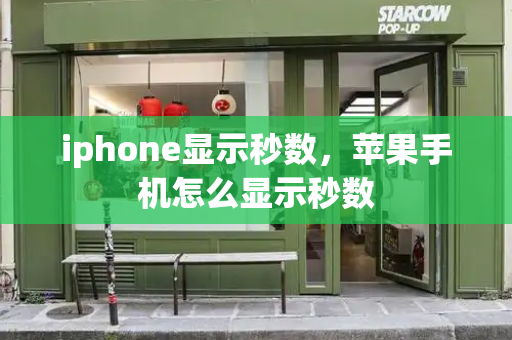 iphone显示秒数，苹果手机怎么显示秒数-第1张图片-星选测评