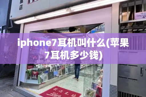 iphone7耳机叫什么(苹果7耳机多少钱)