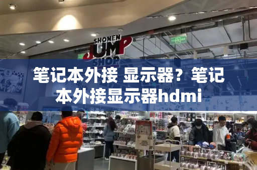 笔记本外接 显示器？笔记本外接显示器hdmi-第1张图片-星选测评