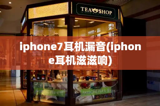 iphone7耳机漏音(iphone耳机滋滋响)