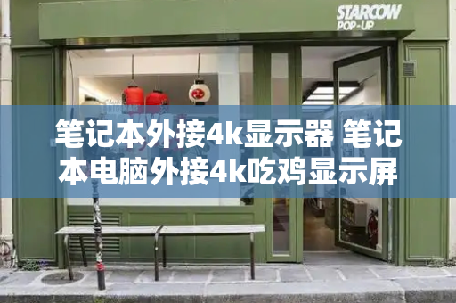 笔记本外接4k显示器 笔记本电脑外接4k吃鸡显示屏-第1张图片-星选测评