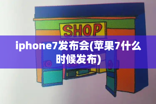 iphone7发布会(苹果7什么时候发布)