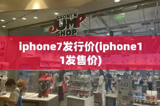 iphone7发行价(iphone11发售价)