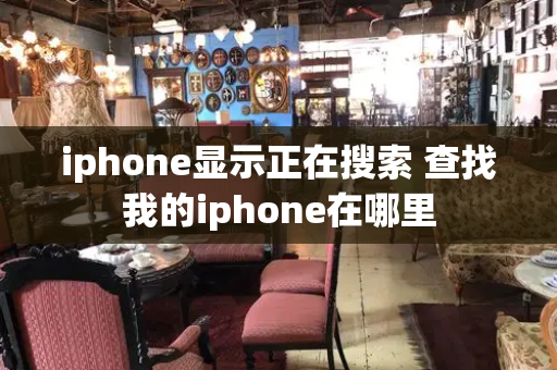 iphone显示正在搜索 查找我的iphone在哪里-第1张图片-星选测评