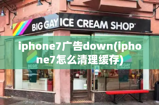 iphone7广告down(iphone7怎么清理缓存)