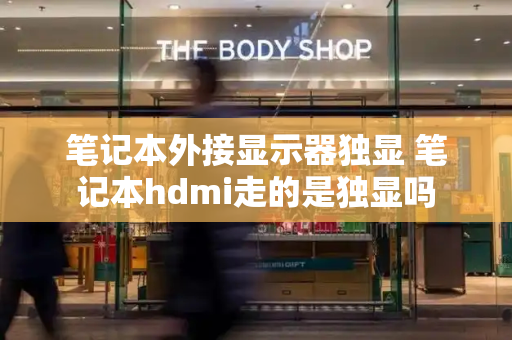 笔记本外接显示器独显 笔记本hdmi走的是独显吗