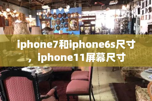 iphone7和iphone6s尺寸，iphone11屏幕尺寸