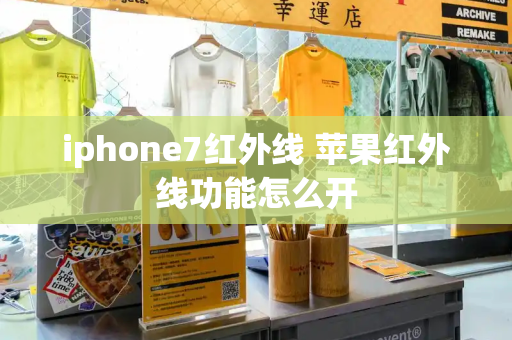 iphone7红外线 苹果红外线功能怎么开