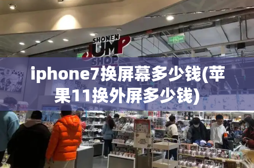 iphone7换屏幕多少钱(苹果11换外屏多少钱)