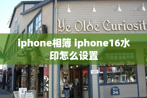 iphone相簿 iphone16水印怎么设置