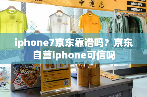 iphone7京东靠谱吗？京东自营iphone可信吗